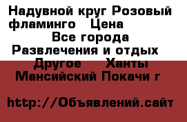 Надувной круг Розовый фламинго › Цена ­ 1 500 - Все города Развлечения и отдых » Другое   . Ханты-Мансийский,Покачи г.